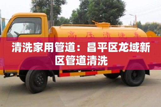 贵阳清洗家用管道：昌平区龙域新区管道清洗