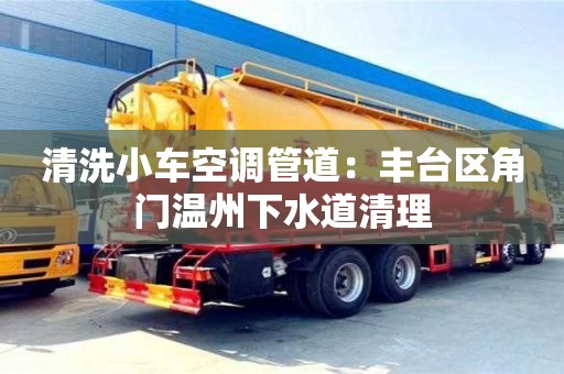 西安清洗小车空调管道：丰台区角门温州下水道清理