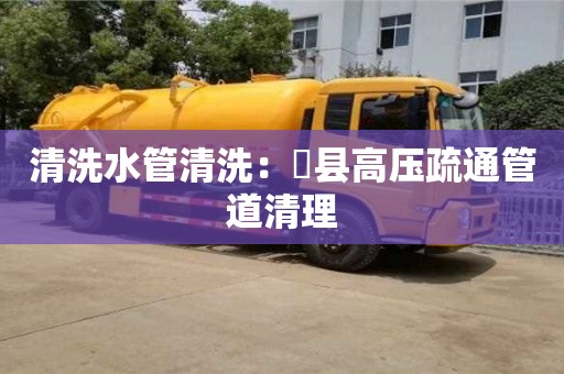 北京清洗水管清洗：漷县高压疏通管道清理