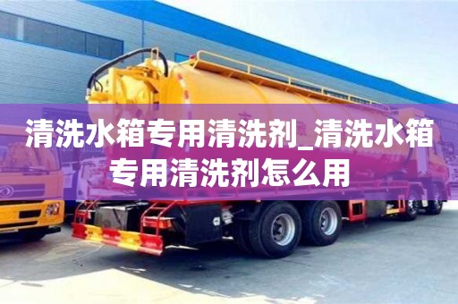 上海清洗水箱专用清洗剂_清洗水箱专用清洗剂怎么用