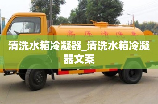 清洗水箱冷凝器_清洗水箱冷凝器文案