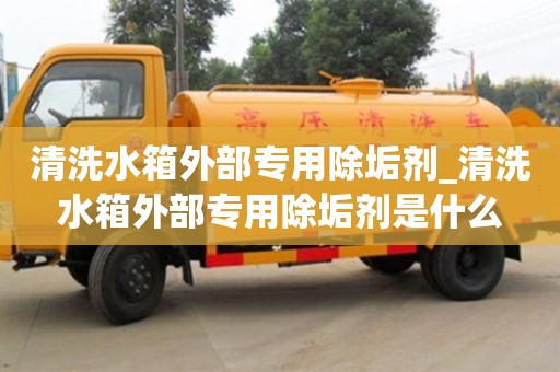 清洗水箱外部专用除垢剂_清洗水箱外部专用除垢剂是什么
