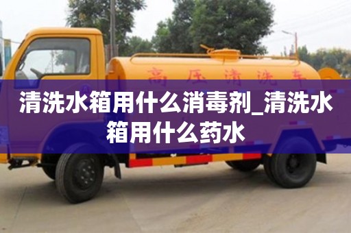 唐山清洗水箱用什么消毒剂_清洗水箱用什么药水