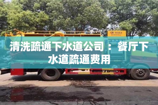 贵阳清洗疏通下水道公司 ：餐厅下水道疏通费用