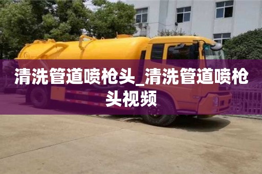唐山清洗管道喷枪头_清洗管道喷枪头视频