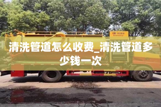 合肥清洗管道怎么收费_清洗管道多少钱一次