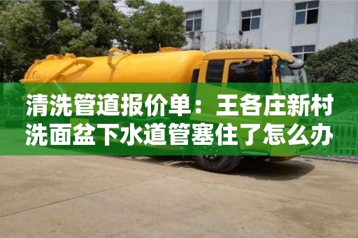 昆明清洗管道报价单：王各庄新村洗面盆下水道管塞住了怎么办
