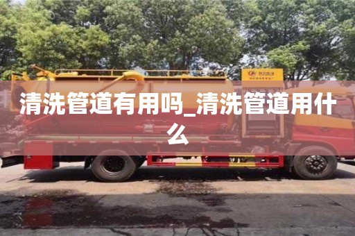 清洗管道有用吗_清洗管道用什么