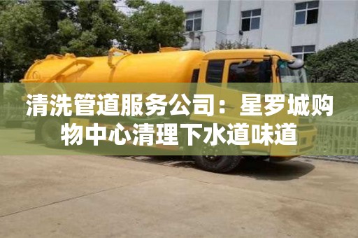 清洗管道服务公司：星罗城购物中心清理下水道味道