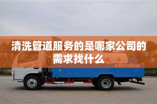 清洗管道服务的是哪家公司的需求找什么