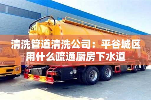 唐山清洗管道清洗公司：平谷城区用什么疏通厨房下水道