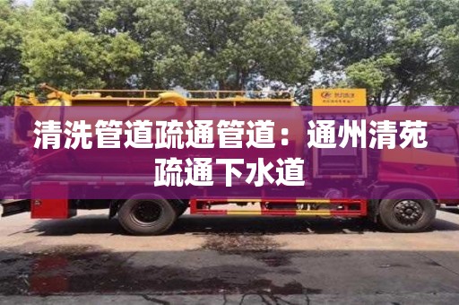武汉清洗管道疏通管道：通州清苑疏通下水道
