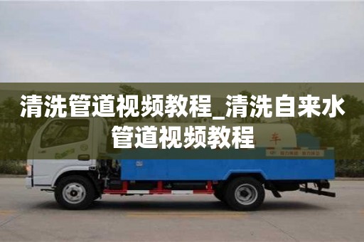 清洗管道视频教程_清洗自来水管道视频教程