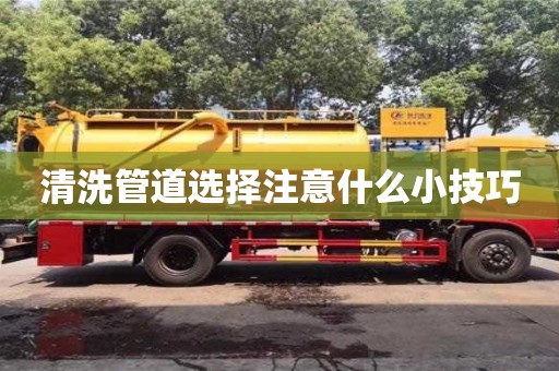 清洗管道选择注意什么小技巧