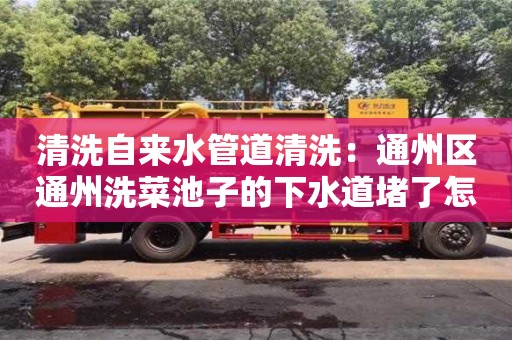 北京清洗自来水管道清洗：通州区通州洗菜池子的下水道堵了怎么弄？