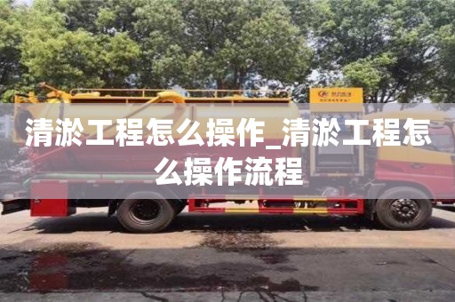 唐山清淤工程怎么操作_清淤工程怎么操作流程