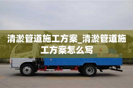 唐山清淤管道施工方案_清淤管道施工方案怎么写