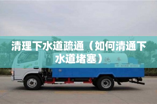 清理下水道疏通（如何清通下水道堵塞）