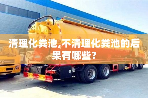 郑州清理化粪池,不清理化粪池的后果有哪些？