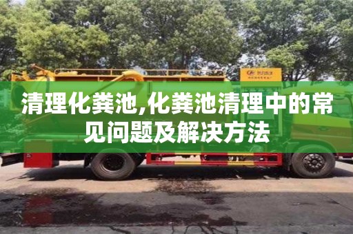 深圳清理化粪池,化粪池清理中的常见问题及解决方法