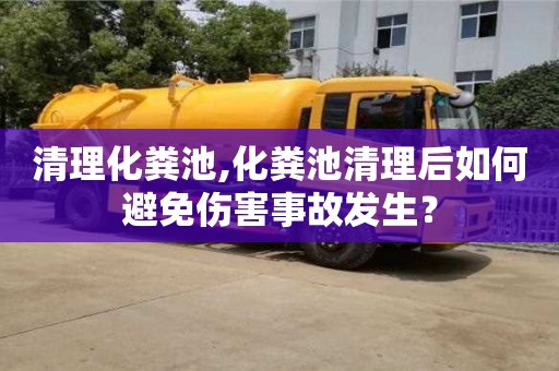 武汉清理化粪池,化粪池清理后如何避免伤害事故发生？