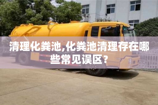 北京清理化粪池,化粪池清理存在哪些常见误区？