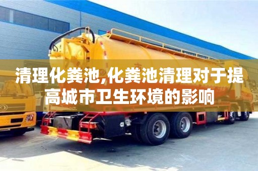清理化粪池,化粪池清理对于提高城市卫生环境的影响
