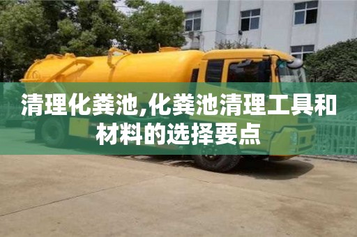 北京清理化粪池,化粪池清理工具和材料的选择要点