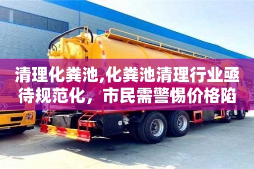 唐山清理化粪池,化粪池清理行业亟待规范化，市民需警惕价格陷阱