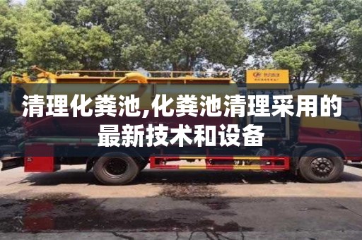 石家庄清理化粪池,化粪池清理采用的最新技术和设备