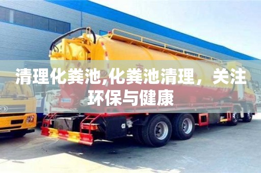 清理化粪池,化粪池清理，关注环保与健康