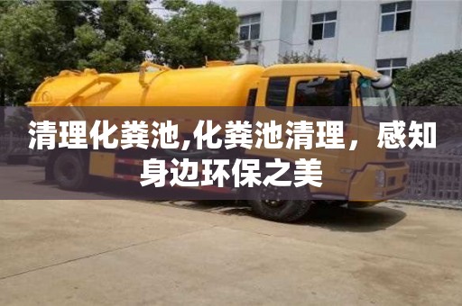 清理化粪池,化粪池清理，感知身边环保之美
