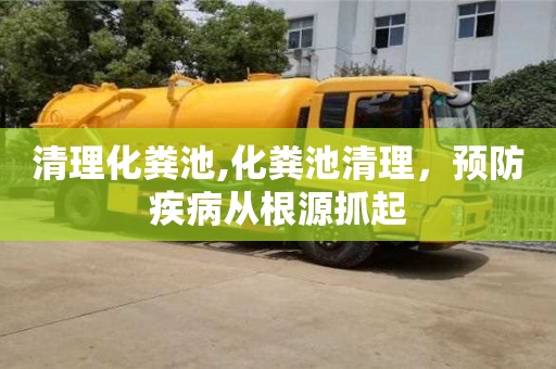 石家庄清理化粪池,化粪池清理，预防疾病从根源抓起