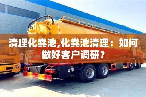 北京清理化粪池,化粪池清理：如何做好客户调研？