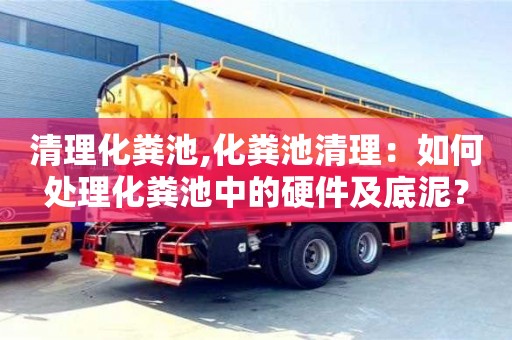 清理化粪池,化粪池清理：如何处理化粪池中的硬件及底泥？
