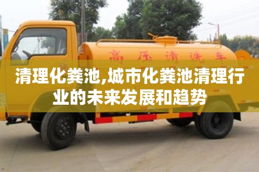 合肥清理化粪池,城市化粪池清理行业的未来发展和趋势