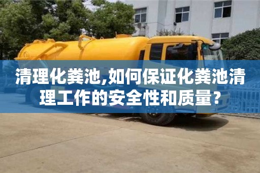 清理化粪池,如何保证化粪池清理工作的安全性和质量？