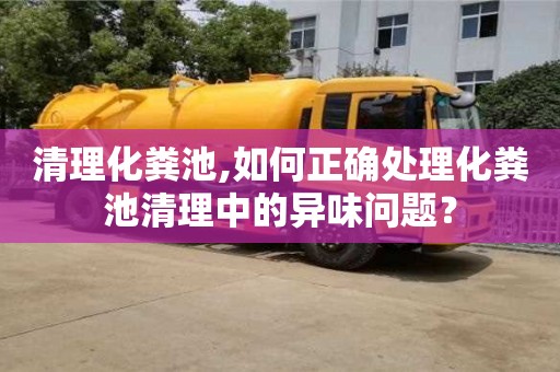 北京清理化粪池,如何正确处理化粪池清理中的异味问题？