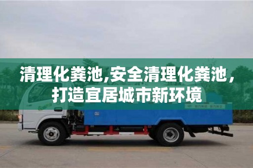 清理化粪池,安全清理化粪池，打造宜居城市新环境
