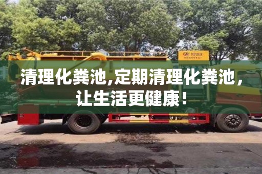 上海清理化粪池,定期清理化粪池，让生活更健康！