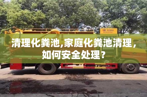 石家庄清理化粪池,家庭化粪池清理，如何安全处理？