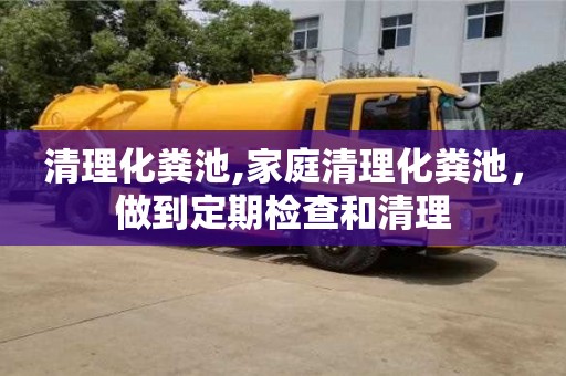 唐山清理化粪池,家庭清理化粪池，做到定期检查和清理
