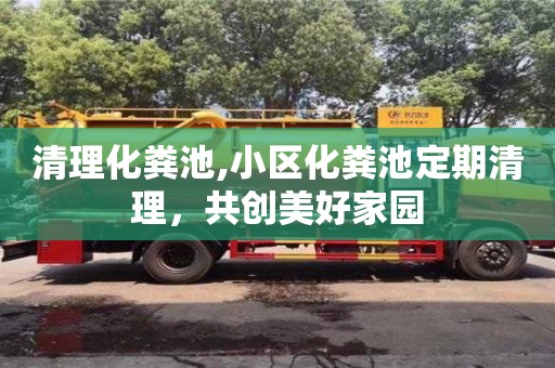 昆明清理化粪池,小区化粪池定期清理，共创美好家园