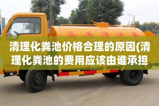 清理化粪池价格合理的原因(清理化粪池的费用应该由谁承担)