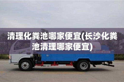清理化粪池哪家便宜(长沙化粪池清理哪家便宜)