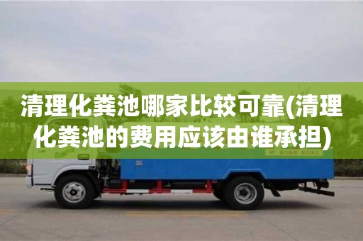 清理化粪池哪家比较可靠(清理化粪池的费用应该由谁承担)