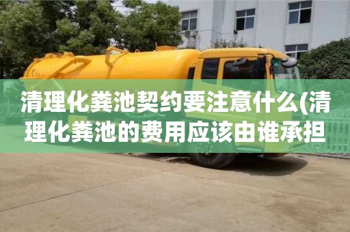 唐山清理化粪池契约要注意什么(清理化粪池的费用应该由谁承担)