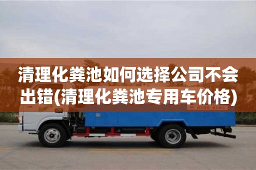 清理化粪池如何选择公司不会出错(清理化粪池专用车价格)