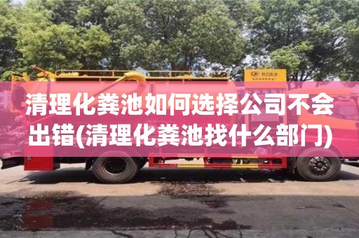 清理化粪池如何选择公司不会出错(清理化粪池找什么部门)