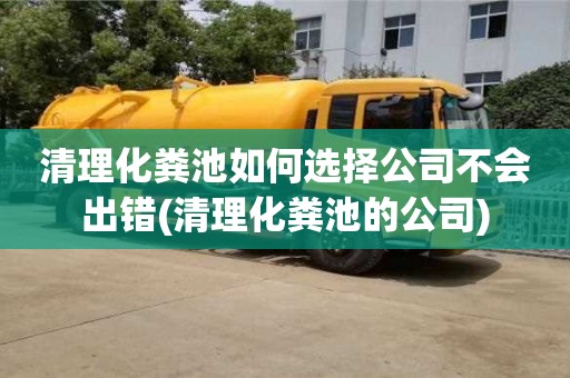 清理化粪池如何选择公司不会出错(清理化粪池的公司)